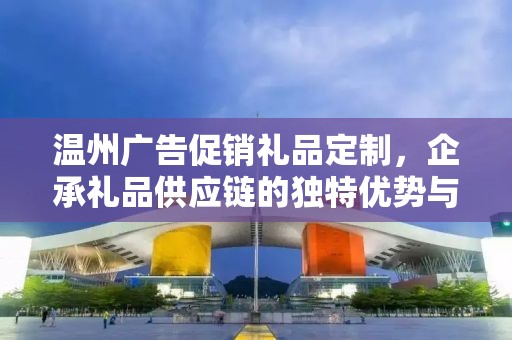 温州企业礼品定制价格详解，企承礼品供应链的专业服务